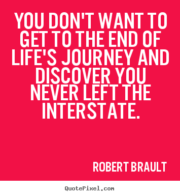 You don't want to get to the end of life's.. Robert Brault best life quotes