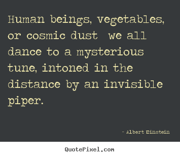 Create graphic picture quotes about life - Human beings, vegetables, or cosmic dust we all dance to..