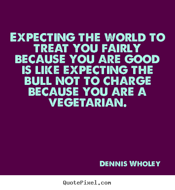 Life quotes - Expecting the world to treat you fairly..