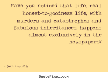 Quotes about life - Have you noticed that life, real honest-to-goodness life, with murders..