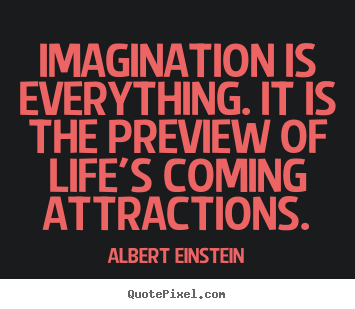 Create picture quotes about life - Imagination is everything. it is the preview..