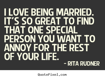 Quotes about life - I love being married. it's so great to find..