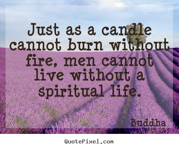 Quote about life - Just as a candle cannot burn without fire, men cannot live..