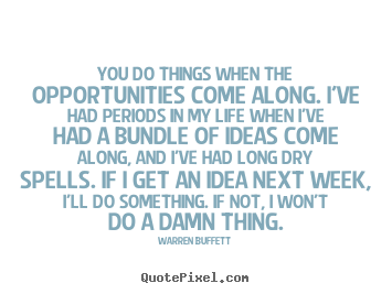 Make picture sayings about life - You do things when the opportunities come along. i've had..