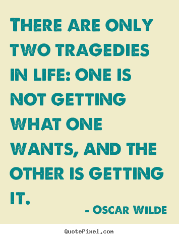 Life quotes - There are only two tragedies in life: one is not getting what one..