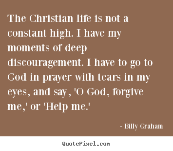 Billy Graham image quotes - The christian life is not a constant high. i have my moments.. - Life quotes