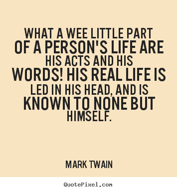 Mark Twain picture quotes - What a wee little part of a person's life are his acts and his.. - Life quotes