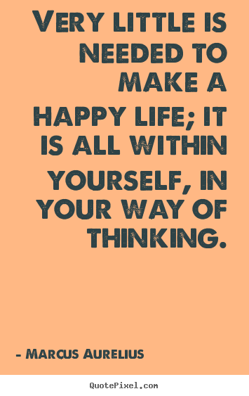 Marcus Aurelius image quote - Very little is needed to make a happy life; it is.. - Life quotes