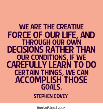 Quote about life - We are the creative force of our life, and through our..