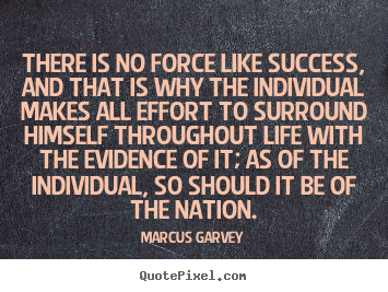 There is no force like success, and that is why the individual.. Marcus Garvey great life quotes