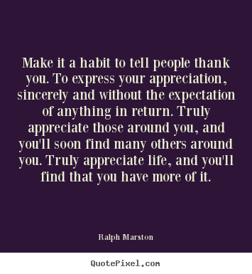 Ralph Marston picture quotes - Make it a habit to tell people thank you. to express your appreciation,.. - Life quote