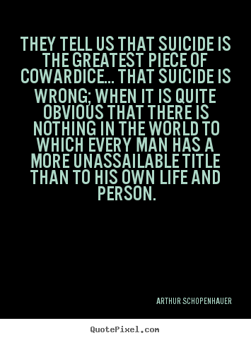 Quotes about life - They tell us that suicide is the greatest piece of cowardice.....