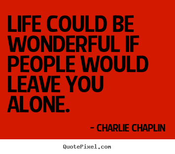 Life quotes - Life could be wonderful if people would leave..