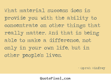 Life quotes - What material success does is provide you with..