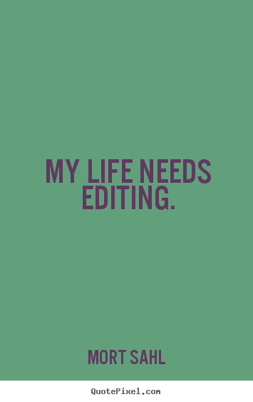 Design your own picture quotes about life - My life needs editing.