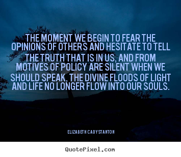 The moment we begin to fear the opinions.. Elizabeth Cady Stanton popular life quote