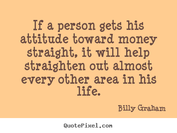 Quote about life - If a person gets his attitude toward money straight,..