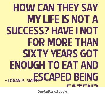 Quotes about life - How can they say my life is not a success? have..
