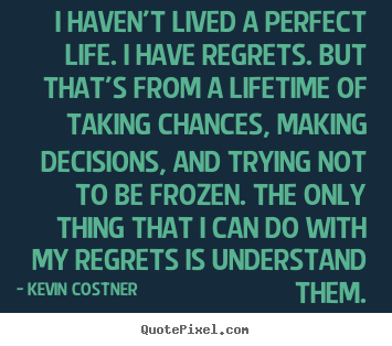 Kevin Costner picture quote - I haven't lived a perfect life. i have regrets... - Life quotes