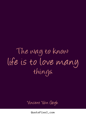 Quotes about life - The way to know life is to love many things.