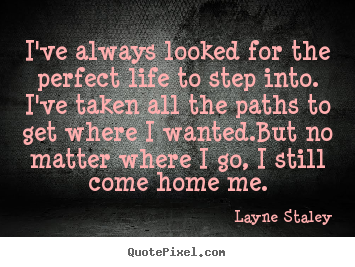 Layne Staley picture quotes - I've always looked for the perfect life to step into. i've.. - Life quotes