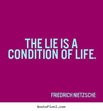 The lie is a condition of life. Friedrich Nietzsche  life quotes