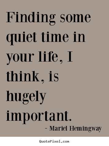 Make custom poster quote about life - Finding some quiet time in your life, i think, is hugely important.