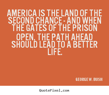 George W. Bush picture quotes - America is the land of the second chance - and when the.. - Life quotes