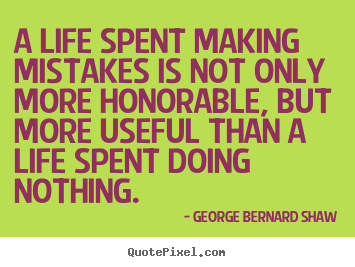 Design picture quotes about life - A life spent making mistakes is not only more honorable,..