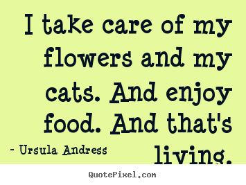 Ursula Andress picture quotes - I take care of my flowers and my cats. and enjoy food. and that's.. - Life quotes