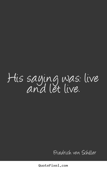 Life quotes - His saying was: live and let live.
