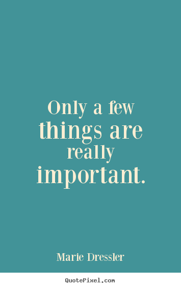 Life quotes - Only a few things are really important.