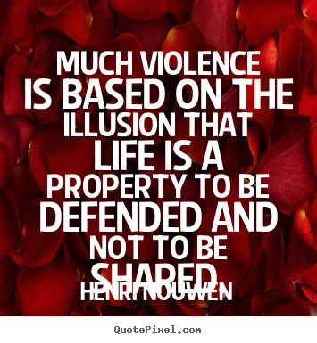 Much violence is based on the illusion that.. Henri Nouwen  life quote