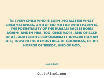 James Agee picture quotes - In every child who is born, no matter what.. - Life quote