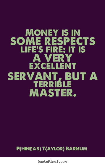 Design your own picture quotes about life - Money is in some respects life's fire: it is a very excellent servant,..
