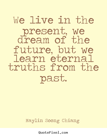 Life quote - We live in the present, we dream of the future, but we learn..
