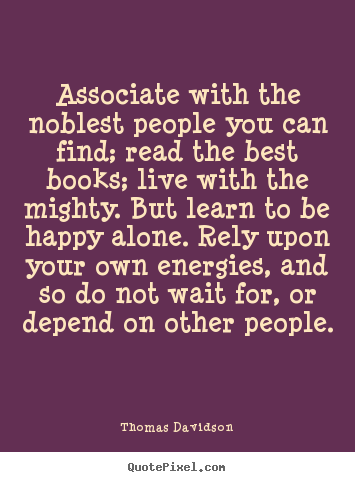 Life sayings - Associate with the noblest people you can find;..