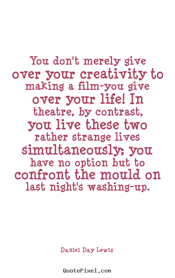 Quotes about life - You don't merely give over your creativity to making a film-you..