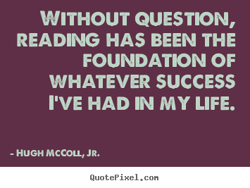 Life quote - Without question, reading has been the foundation..