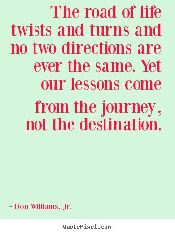 Quote about life - The road of life twists and turns and no two directions are ever the same...