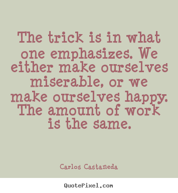 The trick is in what one emphasizes. we.. Carlos Castaneda good life quotes