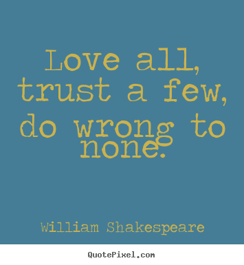 Life quotes - Love all, trust a few, do wrong to none.