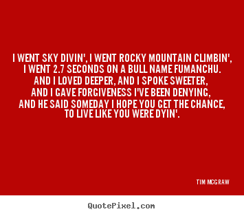I went sky divin', i went rocky mountain climbin', i went 2.7 seconds.. Tim McGraw  life quotes