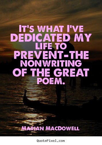 Life quotes - It's what i've dedicated my life to prevent-the nonwriting of the great..