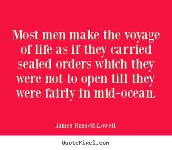 Most men make the voyage of life as if they carried sealed orders.. James Russell Lowell great life quotes