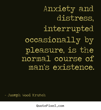 Quotes about life - Anxiety and distress, interrupted occasionally by pleasure, is..