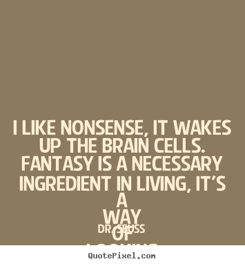 Make picture quotes about life - I like nonsense, it wakes up the brain cells. fantasy is a..