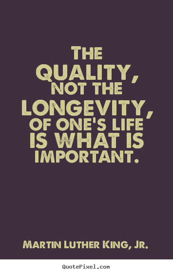 Martin Luther King, Jr. picture quotes - The quality, not the longevity, of one's life is what is.. - Life quotes