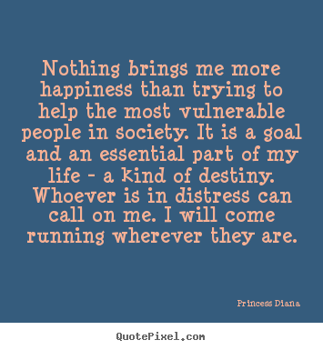 Princess Diana picture quotes - Nothing brings me more happiness than trying to help the most vulnerable.. - Life quotes