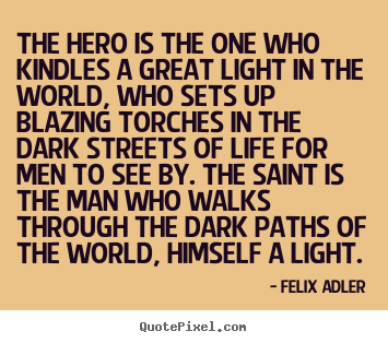 Quotes about life - The hero is the one who kindles a great light in..